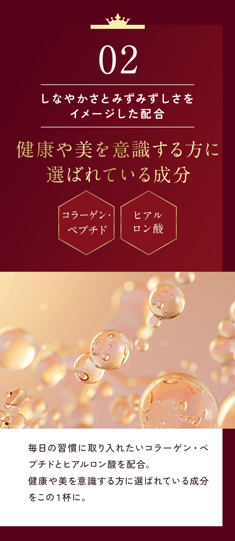 毎日の美容習慣に取り入れたいコラーゲンペプチド、ヒアルロン酸を配合。