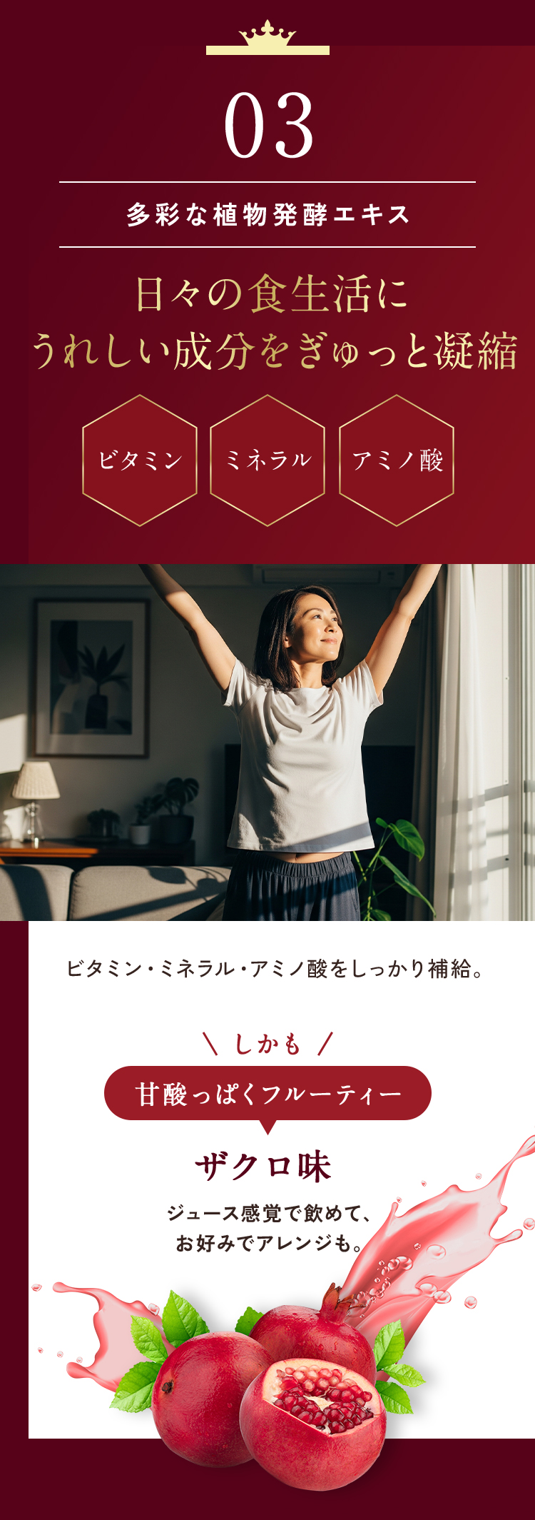 日々の食生活にうれしい成分を1杯にぎゅっと凝縮した植物発酵エキス。さらに甘酸っぱくてフルーティーなざくろ味！