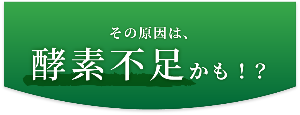 その原因は、酵素不足かも！？