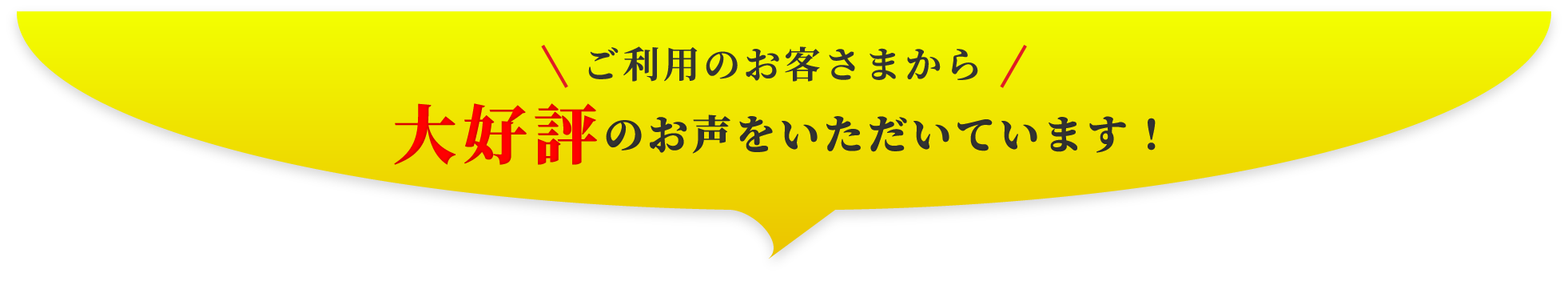ご利用のお客さまから大好評のお声をいただいています！
